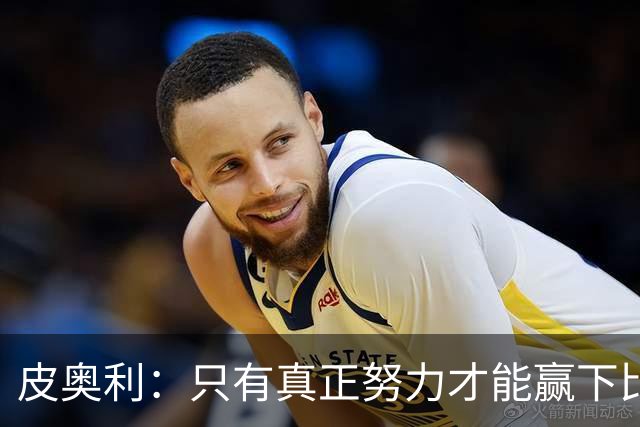 皮奥利：只有真正努力才能赢下比赛 尤文仍在争冠